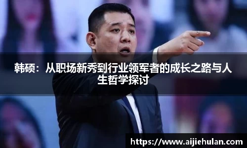 韩硕：从职场新秀到行业领军者的成长之路与人生哲学探讨