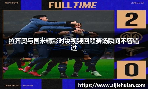 拉齐奥与国米精彩对决视频回顾赛场瞬间不容错过